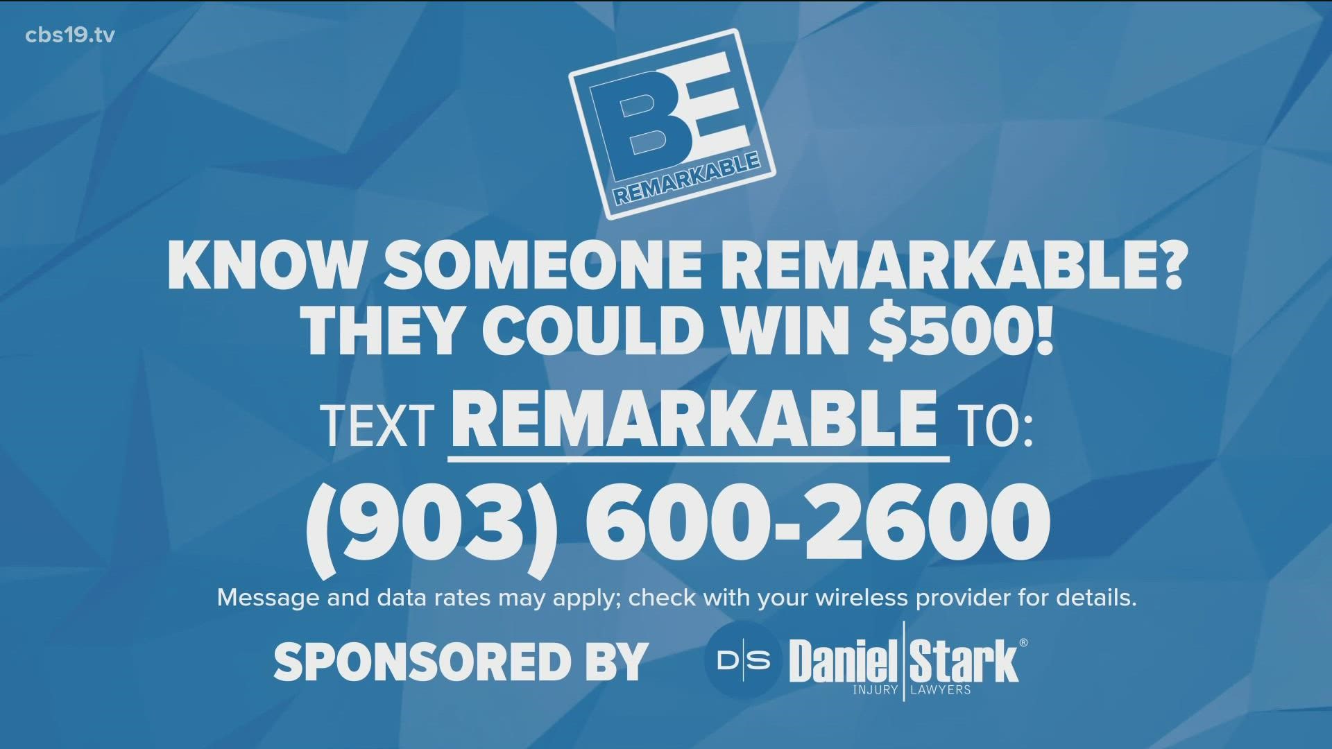 If you know someone who is remarkable in East Texas, nominate them for Be Remarkable by texting "Remarkable" to our CBS19 helpline at 903-600-2600.